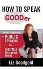 How to Speak Gooder BrandNew Rules for Public Speaking in a Digitally Distracted World