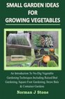 Small Garden Ideas For Growing Vegetables: An Introduction To No-Dig Gardening Techniques Including Raised Bed Gardening, Square Foot Gardening, Straw Bale & Container Vegetable Gardens