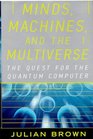 Minds Machines and the Multiverse The Quest for the Quantum Computer