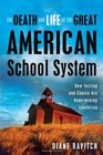 The Death and Life of the Great American School System How Testing and Choice Are Undermining Education