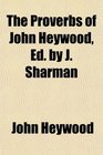 The Proverbs of John Heywood Ed by J Sharman