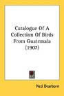 Catalogue Of A Collection Of Birds From Guatemala