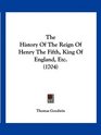The History Of The Reign Of Henry The Fifth King Of England Etc