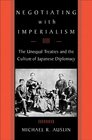 Negotiating with Imperialism  The Unequal Treaties and the Culture of Japanese Diplomacy
