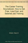 The Career Training Sourcebook How to Get Free LowCost and Salaried Job Training