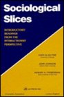 Sociological Slices Introductory Readings from the Interactionist Perspective