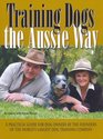 Training Dogs the Aussie Way A Practical Guide for Dog Owners by the Founders of the World's Largest Dog Training Company