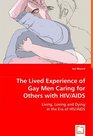 The Lived Experience of Gay Men Caring for Others with HIV/AIDS Living Loving and Dying in the Era of HIV/AIDS