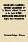 Hamilton Versus Mill a Thorough Discussion  of Each Chapter in Mr John S Mill's Examination of Hamilton's Logic and Philosophy
