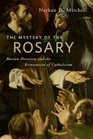 The Mystery of the Rosary Marian Devotion and the Reinvention of Catholicism