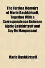The Further Memoirs of Marie Bashkirtseff Together With a Correspondence Between Marie Bashkirtseff and Guy De Maupassant