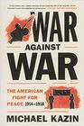 War Against War The American Fight for Peace 19141918