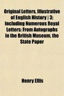 Original Letters Illustrative of English History  3 Including Numerous Royal Letters From Autographs in the British Museum the State Paper