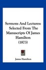 Sermons And Lectures Selected From The Manuscripts Of James Hamilton