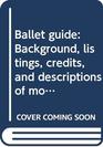 Ballet guide Background listings credits and descriptions of more than five hundred of the world's major ballets  illustrated with photographs