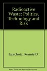 Radioactive Waste Politics Technology and Risk