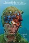 Beneath the Surface (Whitefish Review: Art, Literature, Photography)