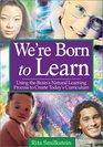 We're Born to Learn  Using the Brain's Natural Learning Process to Create Today's Curriculum