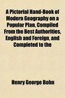 A Pictorial HandBook of Modern Geography on a Popular Plan Compiled From the Best Authorities English and Foreign and Completed to the