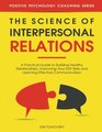 The Science of Interpersonal Relations: A Practical Guide to Building Healthy Relationships, Improving Your Soft Skills and Learning Effective ... Psychology Coaching Series) (Volume 16)