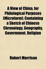 A View of China for Philological Purposes  Containing a Sketch of Chinese Chronology Geography Government Religion