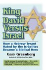 King David Versus Israel How a Hebrew Tyrant Hated by the Israelites Became a Biblical Hero