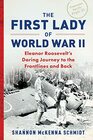 The First Lady of World War II Eleanor Roosevelt's Daring Journey to the Frontlines and Back