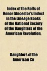 Index of the Rolls of Honor (Ancestor's Index) in the Lineage Books of the National Society of the Daughters of the American Revolution,