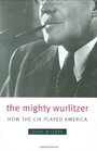 The Mighty Wurlitzer How the CIA Played America