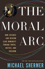 The Moral Arc How Science and Reason Lead Humanity toward Truth Justice and Freedom