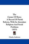 The Curate Of Shyre A Record Of Parish Reform With Its Attendant Religious And Social Problems