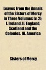 Leaves From the Annals of the Sisters of Mercy in Three Volumes  I Ireland Ii England Scotland and the Colonies Iii America