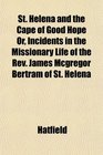 St Helena and the Cape of Good Hope Or Incidents in the Missionary Life of the Rev James Mcgregor Bertram of St Helena