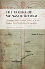 The Trauma of Monastic Reform Community and Conflict in TwelfthCentury Germany