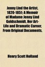 Jenny Lind the Artist 18201851 A Memoir of Madame Jenny Lind Goldschmidt Her ArtLife and Dramatic Career From Original Documents