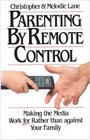 Parenting by Remote Control How to Make the Media Work For Rather Than Against Your Family
