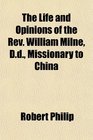 The Life and Opinions of the Rev William Milne Dd Missionary to China