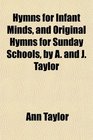 Hymns for Infant Minds and Original Hymns for Sunday Schools by A and J Taylor