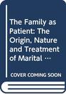 The Family as Patient The Origin Nature and Treatment of Marital and Family Conflicts