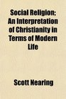 Social Religion An Interpretation of Christianity in Terms of Modern Life