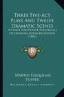 Three FiveAct Plays And Twelve Dramatic Scenes Suitable For Private Theatricals Or DrawingRoom Recitation