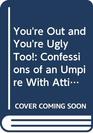 You're Out and You're Ugly Too Confessions of an Umpire With Attitude