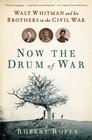 Now the Drum of War Walt Whitman and His Brothers in the Civil War