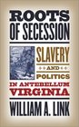 Roots of Secession Slavery and Politics in Antebellum Virginia