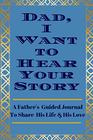 Dad I Want to Hear  Your Story A Fathers  Guided Journal  To Share His Life   His Love