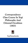 Correspondence Class Course In Yogi Philosophy And Oriental Occultism (1903)