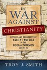 The War against Christianity History and Geography of Ancient America in the Book of Mormon