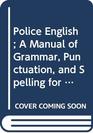 Police English A Manual of Grammar Punctuation and Spelling for Police Officers