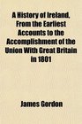 A History of Ireland From the Earliest Accounts to the Accomplishment of the Union With Great Britain in 1801