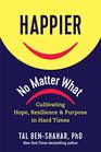 Happier No Matter What Cultivating Hope Resilience and Purpose in Hard Times
